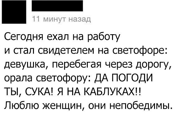Сегодня ехал на работу и сгал свидетелем на светофоре девушка перебегая через дорогу орала светофору ДА ПОГОДИ ТЫ СУКА Я НА КАБЛУКАХН Люблю женщин они непобедимы
