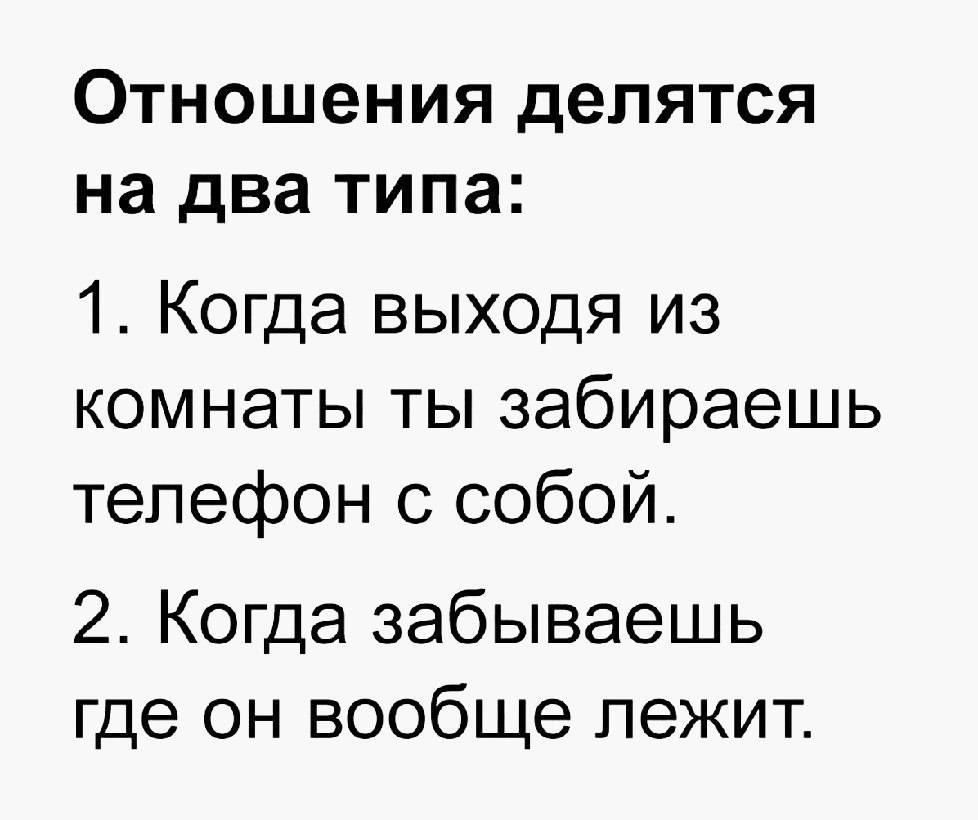 Отношения делятся на два типа 1 Когда выходя из комнаты ты забираешь телефон с собой 2 Когда забываешь где он вообще лежит