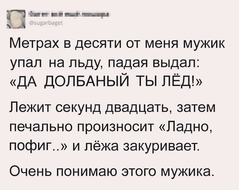 тг пвп пгкгыш х_А Метрах В ДеСЯТИ ОТ меНЯ МУЖИК упал на льду падая выдал ДА ДОЛБАНЫЙ ты лёд Лежит секунд двадцать затем печально произносит Ладно пофиг и лёжа закуривает Очень ПОНИМЭЮ ЭТОГО МУЖИКЭ