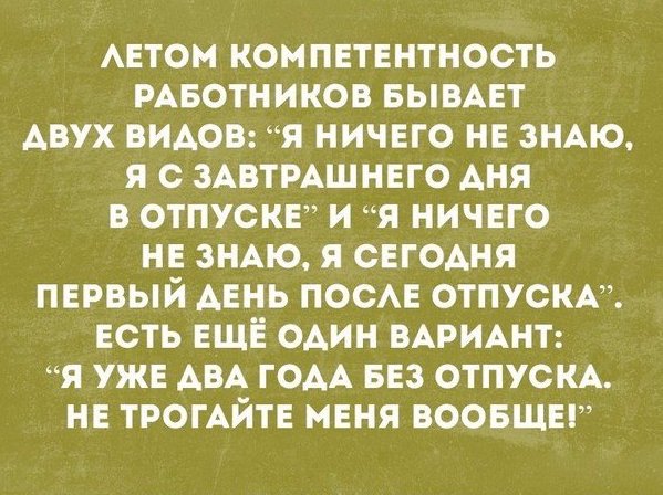АЕТОМ компетентность РАБОТНИКОВ БЫВАЕТ двух видов я ничего не ЗНАЮ я с ЗАВТРАШНЕГО дня в отпуске и я ничего не знАю я сегодня первый АЕНЬ ПОСАЕ отпускк есть еще один ВАРИАНТ я уже АВА ГОАА вез ОТПУСКА не ТРОГАЙТЕ меня воовщеп
