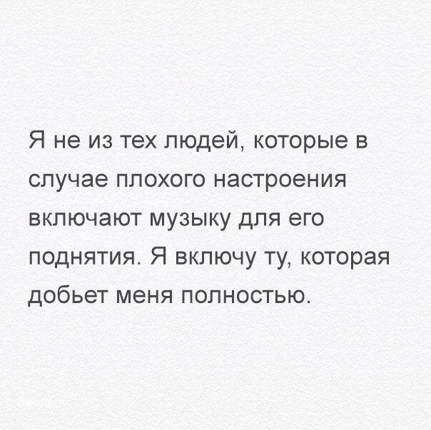 Я не из тех людей которые в случае плохого настроения включают музыку для его поднятия Я включу ту которая добьет меня полностью