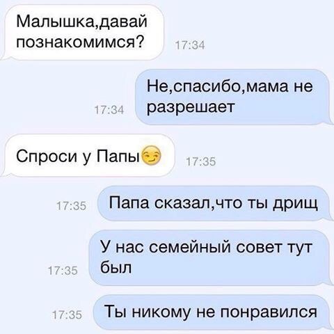 Мапышкадавай познакомимся Неспасибомама не разрешает Спроси у Папыб Папа сказалчто ты дрищ У нас семейный совет тут был ТЫ НИКОМУ не понравился