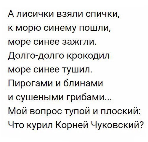 А лисички взяли спички к морю синему пошли море синее зажгли Долгодолго крокодил море синее тушил Пирогами и блинами и сушеными грибами Мой вопрос тупой и плоский Что курил Корней Чуковский
