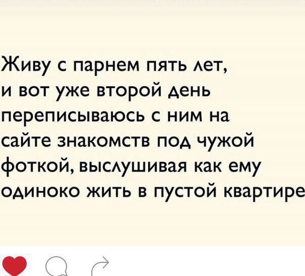 Живу с парнем пять АеТ и вот уже второй день переписываюсь с ним на сайте знакомств под чужой фоткой выс1ушивая как ему одиноко жить в пустой квартире