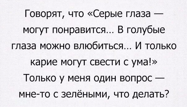 Говорят что Серые глаза могут понравится В голубые глаза можно влюбиться И только карие могут свести с ума Только у меня один вопрос мне то с зелёными что делать