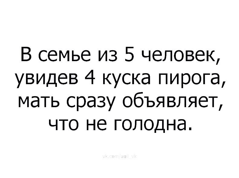 В семье из 5 человек увидев 4 куска пирога мать сразу объявляет что не голодна