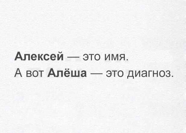 Алексей это имя А вот Алёша это диагноз