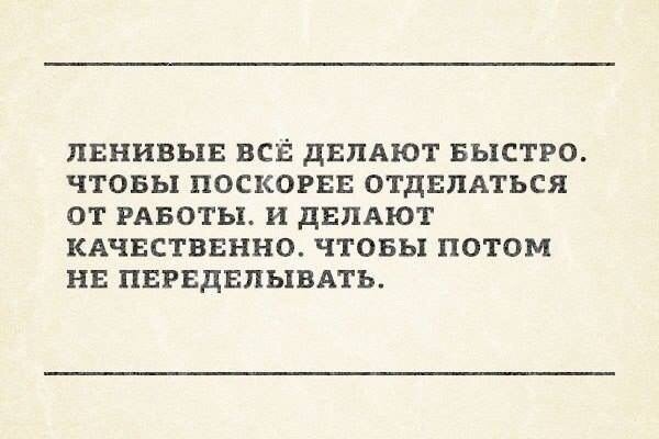 ЛЕНИВХЯЕ ВСЁ дЕЛАЮТ БЫСТРО ЧТОБЫ ПОСКОРЕЕ ОТДЕЛАТЬСЯ ОТ РАБОТЫ И ДЕЛАЮТ КАЧЕСТВЕННО ЧТОБЫ ПОТОМ НЕ ПЕРЕДЕПЬХВАТЪ