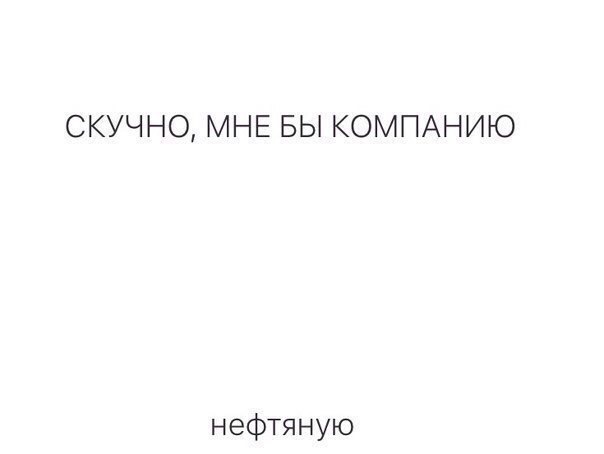 СКУЧНО МНЕ БЫ КОМПАНИЮ нефтяную