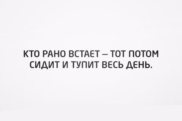 КТО РАНО ВСТАЕТ ТОТ ПОТОМ СИДИТ И ТУПИТ ВЕСЬ ДЕНЬ