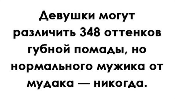 Девушки могут разичить 348 оттенков губной помады но нормаьного мужика от муАоко никогда