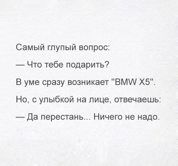 Самый глупый вопрос Что тебе подарить В уме сразу возникает ВМ Х5 Но с улыбкой на лице отвечаешь Да перестань Ничего не надо