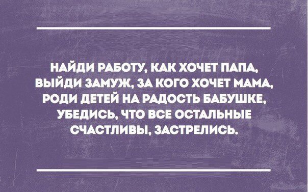 НАЙДИ РАБОТУ КАК ХОЧЕТ ПАПА выйди ЗАМУЖ ЗА КОГО ХОЧЕТ МАМА РОЛИ дЕТЕЙ НА РАДОСТЬ БАБУШКЕ УБЕДИОЬ ЧТО ВОЕ ОСТАЛЬНЫЕ ОЧАОТПИВЫ ЗАСТРЕЛИОЬ