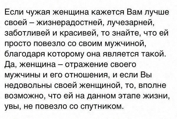 Если чужая женщина кажется Вам лучше своей жизнерадостней лучезарней заботливей и красивей то знайте что ей просто повезло со своим мужчиной благодаря которому она является такой да женщина отражение своего мужчины и его отношения и если Вы недовольны своей женщиной то вполне возможно что ей на данном этапе жизни увы не повезло со спутником
