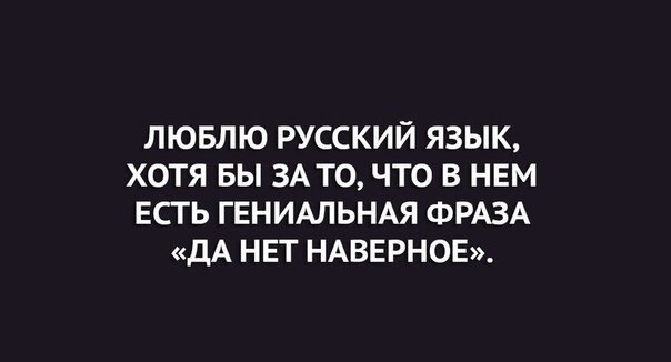 ЛЮБЛЮ РУССКИЙ ЯЗЫК ХОТЯ БЫ ЗАТО ЧТО В НЕМ ЕСТЬ ГЕНИАЛЬНАЯ ФРАЗА дА НЕТ НАВЕРНОЕ