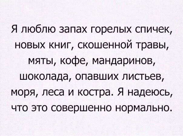 Я люблю запах горелых спичек новых книг скошенной травы мяты кофе мандаринов шоколада опавших лисгьев моря леса и косгра Я надеюсь что это совершенно нормально