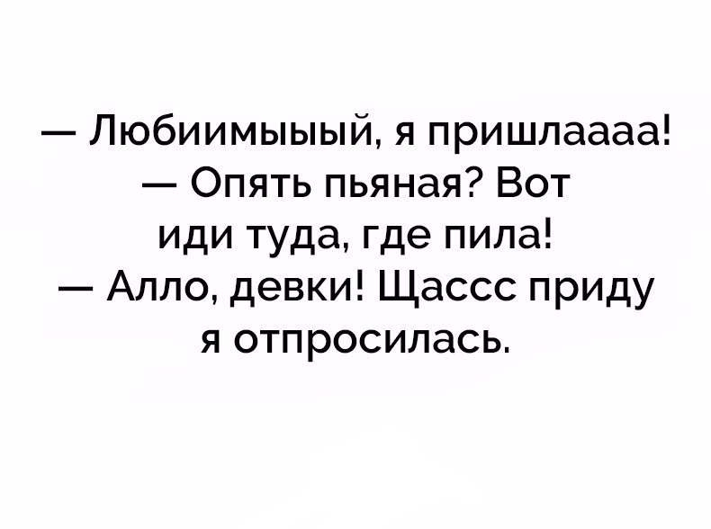 Любиимыыый я пришлаааа Опять пьяная Вот иди туда где пила Алло девки Щассс приду я отпросилась