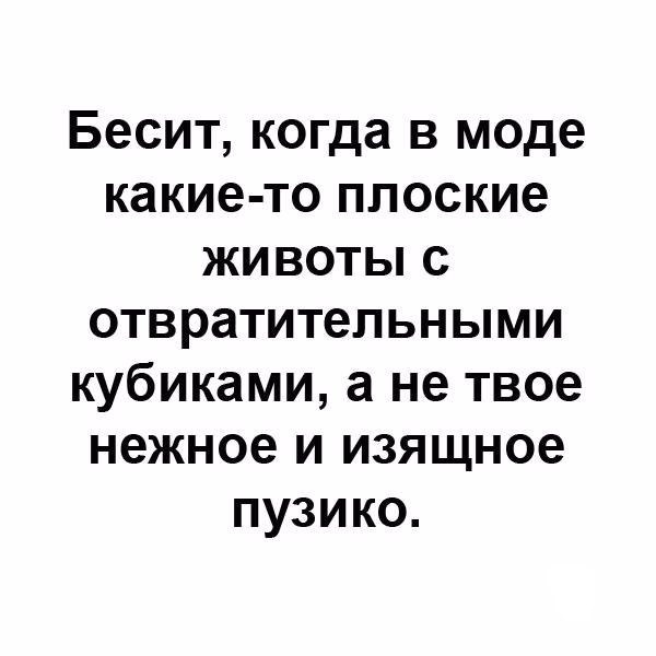 Бесит когда в моде какие то плоские животы с отвратительными кубиками а не твое нежное и изящное пузико