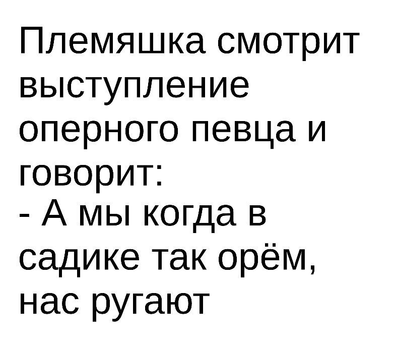 Племяшка смотрит выступление оперного певца и говорит А мы когда в садикетакорём нас ругают