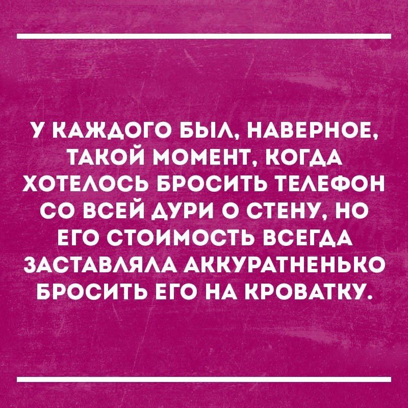 у КАЖАОГО вьм НАВЕРНОЕ ТАКОЙ момвнт КОГАА ХОТЕАОСЬ БРОСИТЬ ТЕАЕФОН со ВСЕЙ дури о ствну но ЕГО стоимость ВСЕГАА ЗАСТАВАЯАА АККУРАТНЕНЬКО БРОСИТЬ ЕГО НА кровмку
