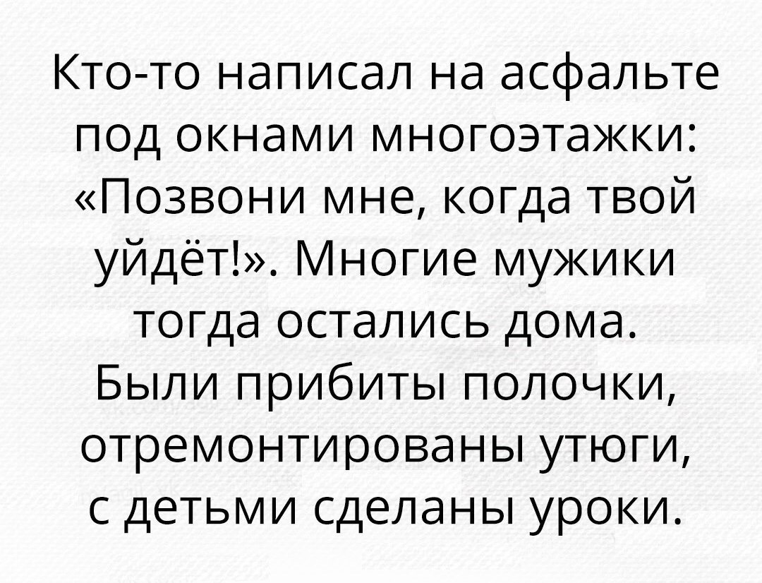 Кто то написал на асфальте под окнами многоэтажки Позвони мне когда твой  уйдёт Многие мукики тогда остались дома Были прибиты полочки  отремонтированы утюги с детьми сделаны уроки - выпуск №69114