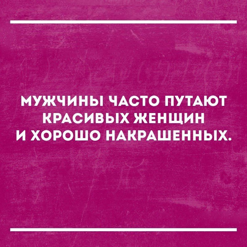 МУЖЧИНЫ ЧАСТО ПУТАЮТ КРАСИВЫХ ЖЕНЩИН И ХОРОШО НАКРАШЕННЫХ