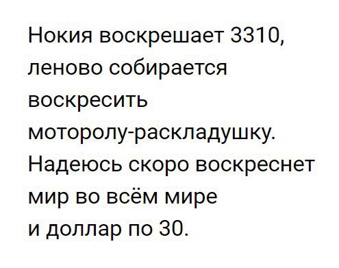 Нокия воскрешает 3310 леново собирается воскресить моторолураскладушку Надеюсь скоро воскреснет мир во всём мире и доллар по 30