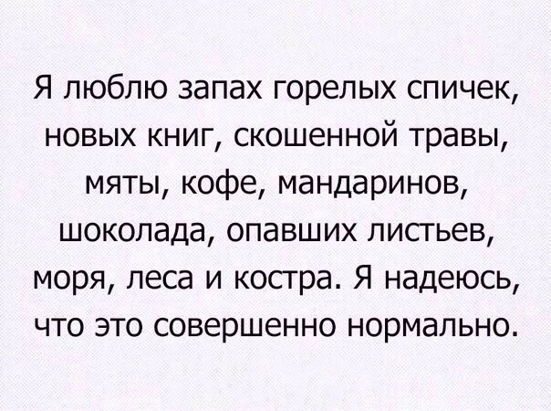 Я люблю запах горелых спичек новых книг скошенной травы мяты кофе мандаринов шоколада опавших лисгьев моря леса и косгра Я надеюсь что это совершенно нормально