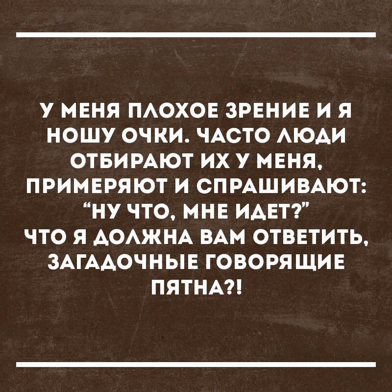 У МЕНЯ ПАОХОЕ ЗРЕНИЕ И Я НОШУ ОЧКИ ЧАСТО АЮАИ ОТБИРАЮТ ИХ У МЕНЯ ПРИМЕРЯЮТ И СПРАШИВАЮТ НУ ЧТО МНЕ ИАЕТ ЧТО Я АОАЖНА ВАМ ОТВЕТИТЬ ЗАГААОЧНЫЕ ГОВОРЯ ЩИЕ ПЯТНА