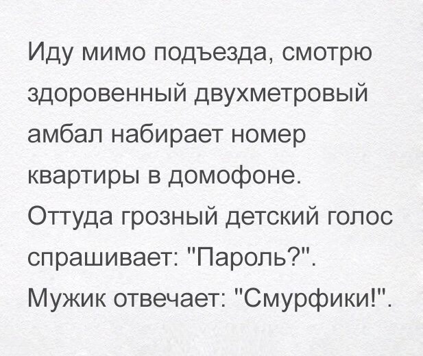 Иду мимо подъезда смотрю здоровенный двухметровый амбап набирает номер квартиры в домофоне Оттуда грозный детский голос спрашивает Пароль Мужик отвечает Смурфики
