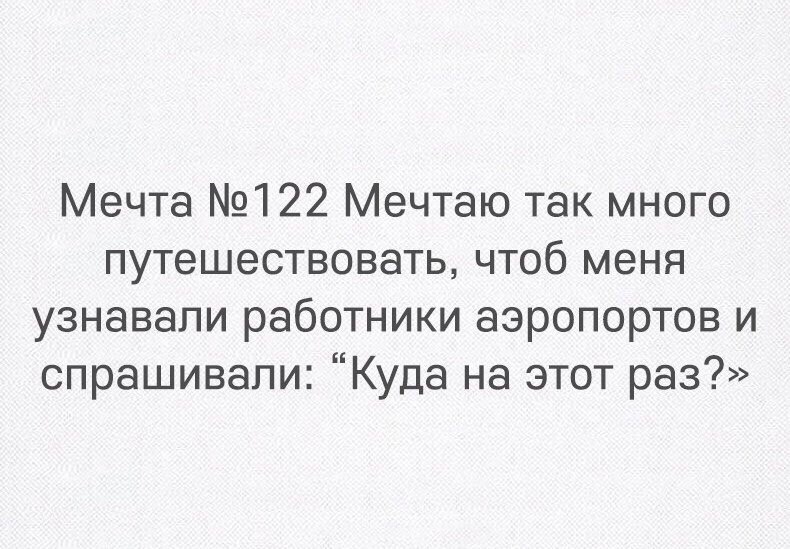 Мечта 122 Мечтаю так много путешествовать чтоб меня узнавали работники аэропортов и спрашивали Куда на этот раз