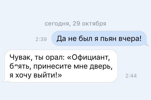 Да не был я пьян вчера Чувак ты орал Официант бпять принесите мне дверь я хочу выйти