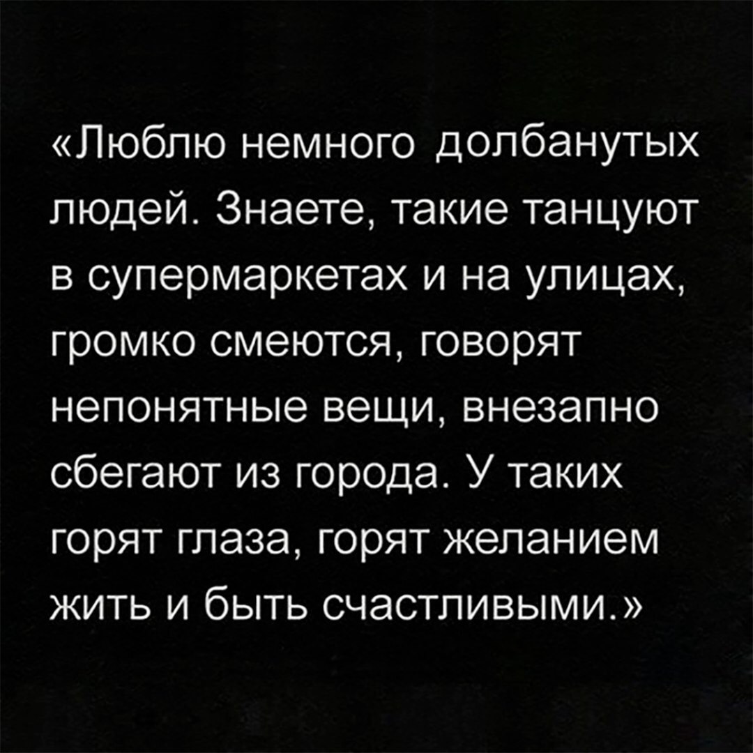 Люблю немного долбанутых людей Знаете такие танцуют в супермаркетах и на улицах громко смеются говорят непонятные вещи внезапно сбегают из города У таких горят глаза горят желанием жить и быть счастливыми