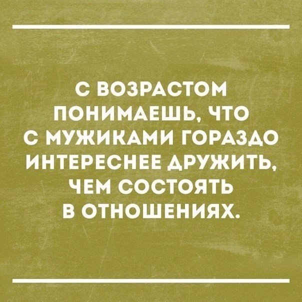 С ВОЗРАСТОМ ПОНИМАЕШЬ ЧТО С МУЖИКАМИ ГОРАЗДО ИНТЕРЕСНЕЕ АРУЖИТЬ ЧЕМ СОСТОЯТЬ В ОТНОШЕНИЯХ