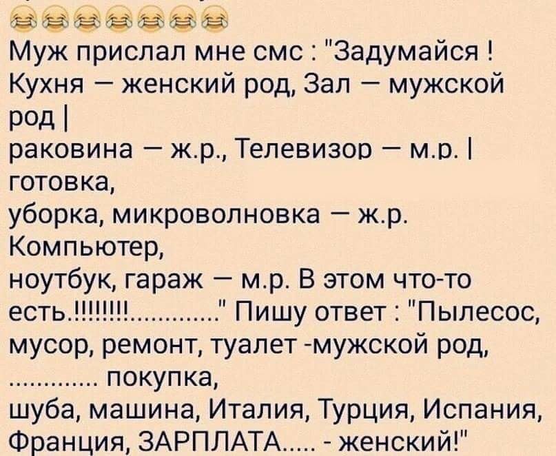 Муж прислал мне смс Задумайся Кухня женский род Зал мужской ред раковина жр Телевизор мр готовка уборка микроволновка жр Компьютер ноутбук гараж мр В этом что то есть Пишу ответ Пылесос мусор ремонт туалет мужской род покупка шуба машина Италия Турция Испания Франция ЗАРПЛАТА женский