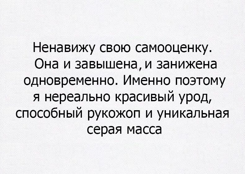 Ненавижу свою самооценку Она и завышена и занижена одновременно Именно поэтому я нереально красивый урод способный рукожоп и уникальная серая масса