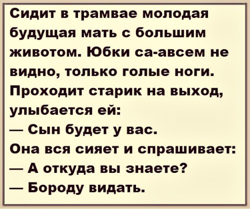 Сидит в трамвае молодая будущая мать с большим животом Юбки са авсем не видно только голые ноги Проходит старик на выход улыбается ей Сын будет у вас Она вся сияет и спрашивает А откуда вы знаете Бороду видать