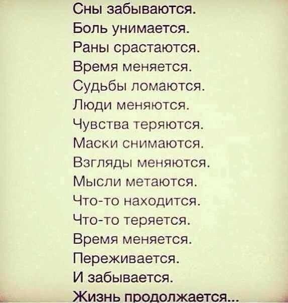 Сны забываются Боль унимается Раны срастаются Время меняется Судьбы ломаются Люди меняются Чувства теряются Маски снимаются Взгляды меняются Мысли метаются Чтото находится Чтото теряется Время меняется Переживается И забывается Жизнь продолжается