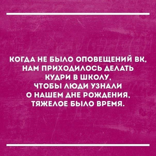 КОГАА НЕ БЫАО оповещений вк НАМ ПРИХОАИАОСЬ АЕААТЬ кудри в шком чтовы АЮАИ УЗНААИ о НАШЕМ АНЕ рождения ТЯЖЕАОЕ БЫАО вРЕмя