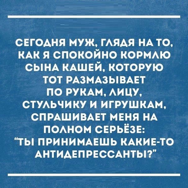 СЕГОАНЯ муж ГАЯАЯ НА то КАК я спокойно корию СЫНА КАШЕЙ которую тот РАЗМАЗЫВАЕТ по РУКАМ АИЦУ СТУАЬЧИКУ и игрушмм СПРАШИВАЕТ мвня НА поном СЕРЬЁЗЕ ты приниммгшь КАКИЕ ТО АНТИАЕПРЕССАНТЫ
