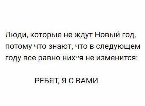 Люди которые не ждут Новый год потому что знают что в следующем году все равно нихпя не изменится РЕБЯТ Я С ВАМИ