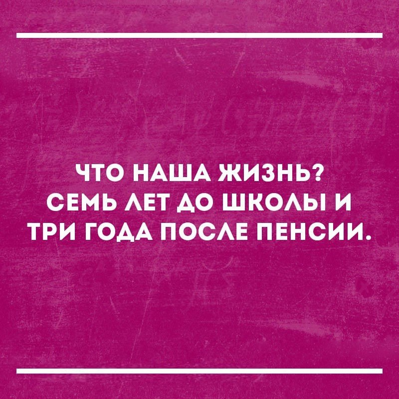 ЧТО НАША ЖИЗНЬ СЕМЬ АЕТ АО ШКОАЫ И ТРИ ГОАА ПОСАЕ ПЕНСИИ