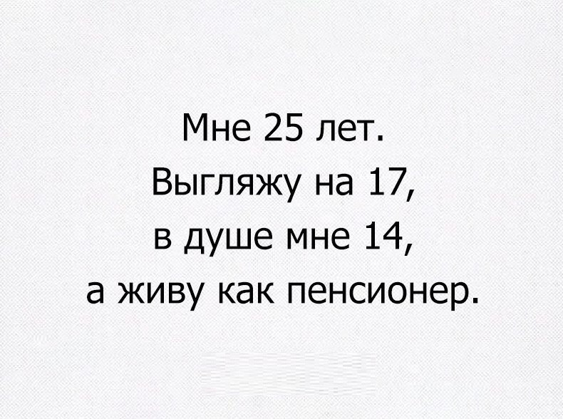 Мне 25 лет Выгляжу на 17 в душе мне 14 а живу как пенсионер