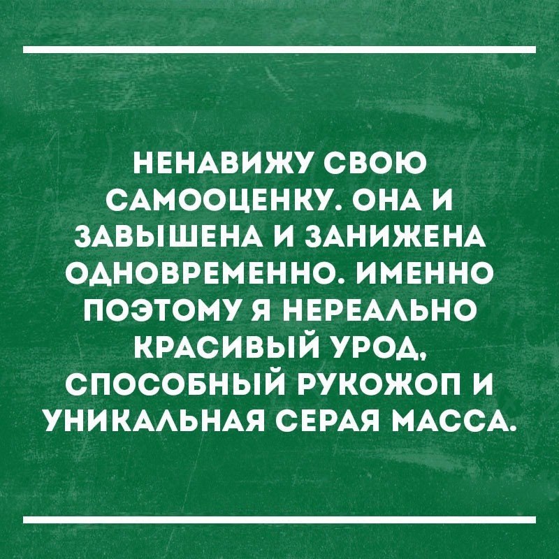 НЕНАВИЖУ свою САМООЦЕНКУ ОНА и ЗАВЫШЕНА и ЗАНИЖЕНА одноврвмннно именно поэтому я НЕРЕААЬНО КРАСИВЫЙ урод спосовный рукожоп и УНИКААЬНАЯ СЕРАЯ МАССА