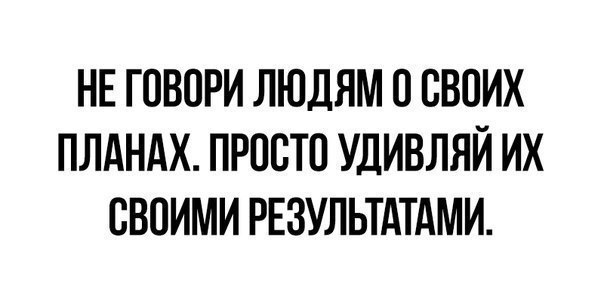 НЕ ГОВОРИ ЛЮДЯМ СВОИХ ПЛАНАХ ПРПВТП УДИВЛЯЙ ИХ СВОИМИ РЕЗУЛЬТАТАМИ