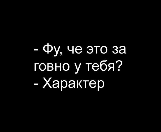 Фу че это за говно у тебя Характер
