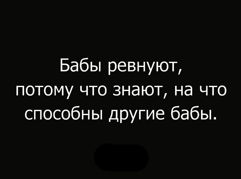 Бабы ревнуют потому что знают на что способны другие бабы