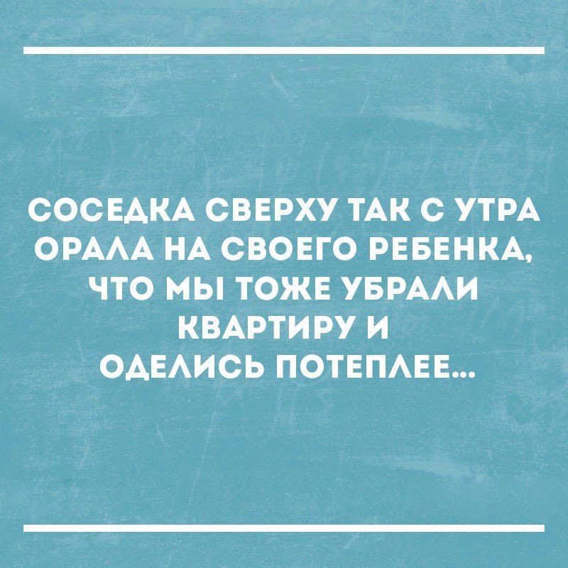 СОСЕАКА СВЕРХУ ТАК С УТРА ОРААА НА СВОЕГО РЕБЕНКА ЧТО МЫ ТОЖЕ УБРААИ КВАРТИРУ И ОАЕАИСЬ ПОТЕПАЕЕ