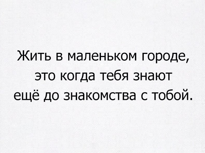 Жить в маленьком городе это когда тебя знают ещё до знакомства с тобой