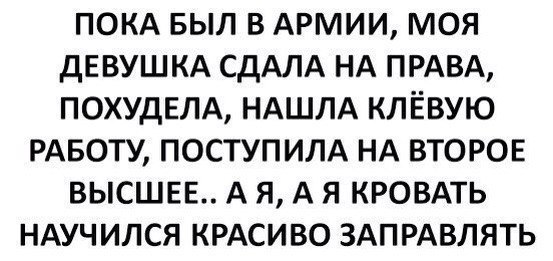 ПОКА БЫЛ В АРМИИ МОЯ дЕВУШКА СДАЛА НА ПРАВА ПОХУДЕЛА НАШЛА КЛЁВУЮ РАБОТУ ПОСТУПИЛА НА ВТОРОЕ ВЫСШЕЕ А Я А Я КРОВАТЬ НАУЧИЛСЯ КРАСИВО ЗАПРАВЛЯТЬ